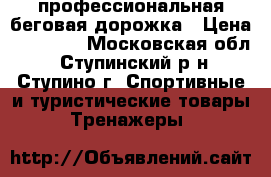  профессиональная беговая дорожка › Цена ­ 25 000 - Московская обл., Ступинский р-н, Ступино г. Спортивные и туристические товары » Тренажеры   